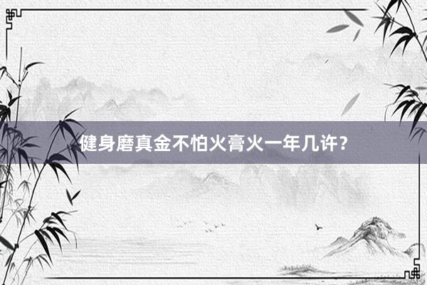健身磨真金不怕火膏火一年几许?