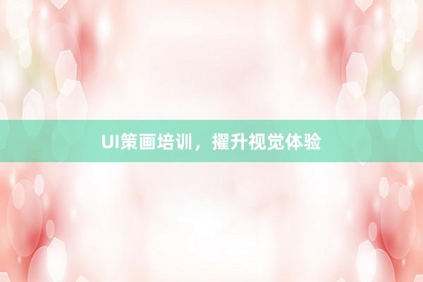 UI策画培训，擢升视觉体验