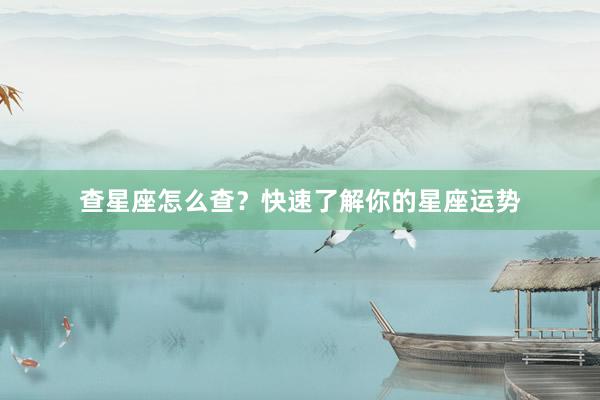 查星座怎么查？快速了解你的星座运势