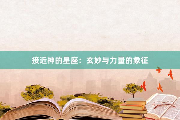 接近神的星座：玄妙与力量的象征
