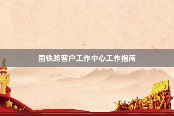 国铁路客户工作中心工作指南