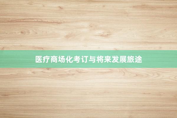 医疗商场化考订与将来发展旅途